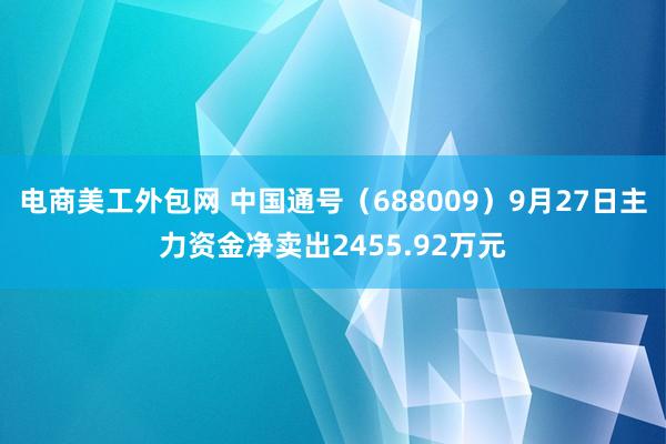 电商美工外包网 中国通号（688009）9月27日主力资金净卖出2455.92万元