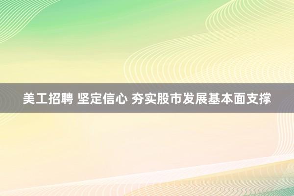 美工招聘 坚定信心 夯实股市发展基本面支撑