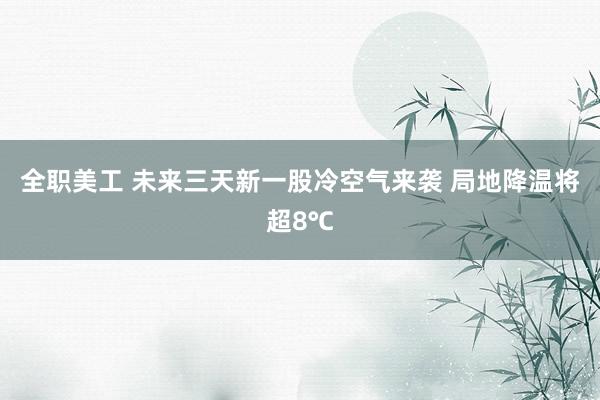 全职美工 未来三天新一股冷空气来袭 局地降温将超8℃