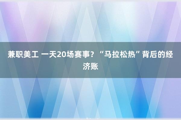 兼职美工 一天20场赛事？“马拉松热”背后的经济账